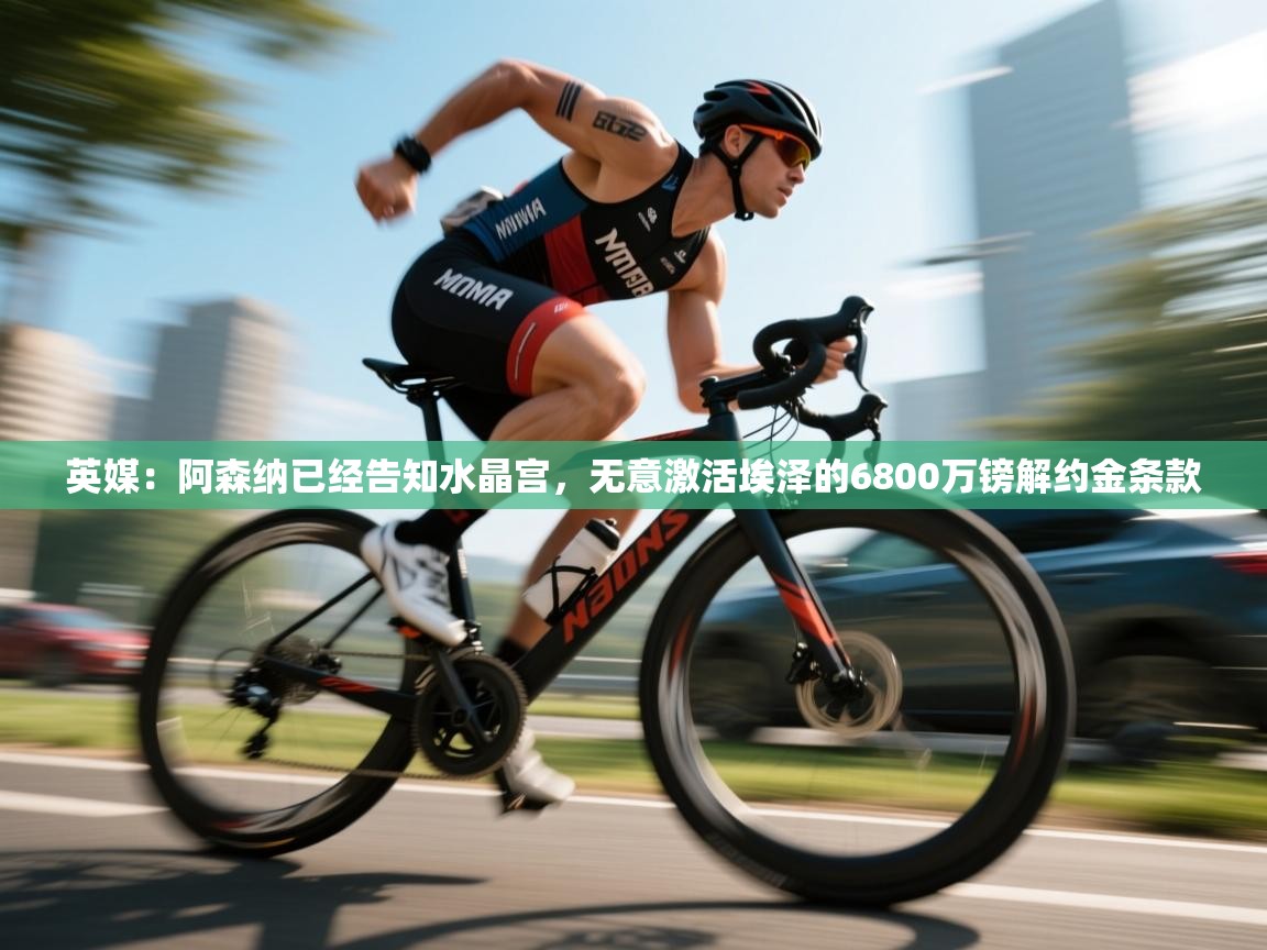 英媒：阿森纳已经告知水晶宫，无意激活埃泽的6800万镑解约金条款