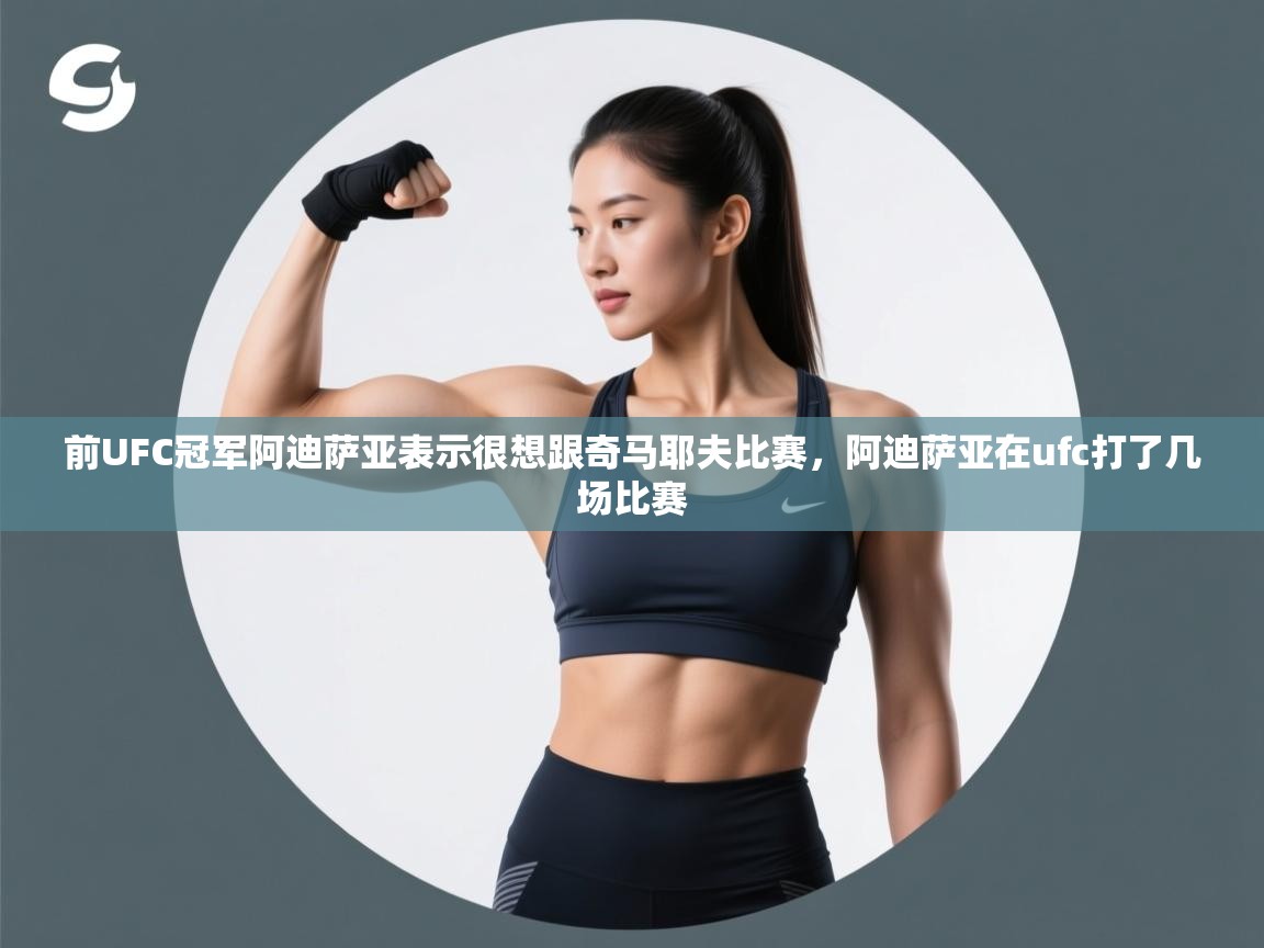 前UFC冠军阿迪萨亚表示很想跟奇马耶夫比赛，阿迪萨亚在ufc打了几场比赛