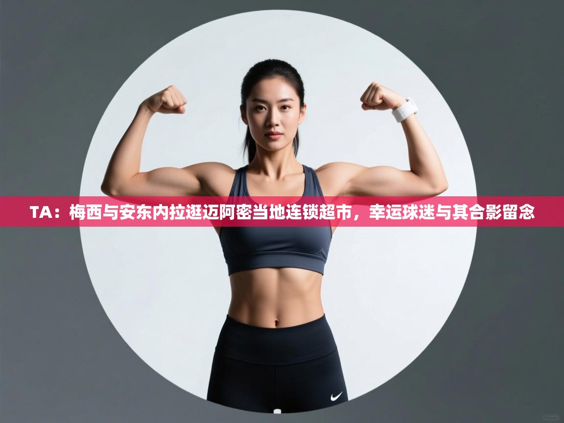 TA:梅西与安东内拉逛迈阿密当地连锁超市,幸运球迷与其合影留念 第2张