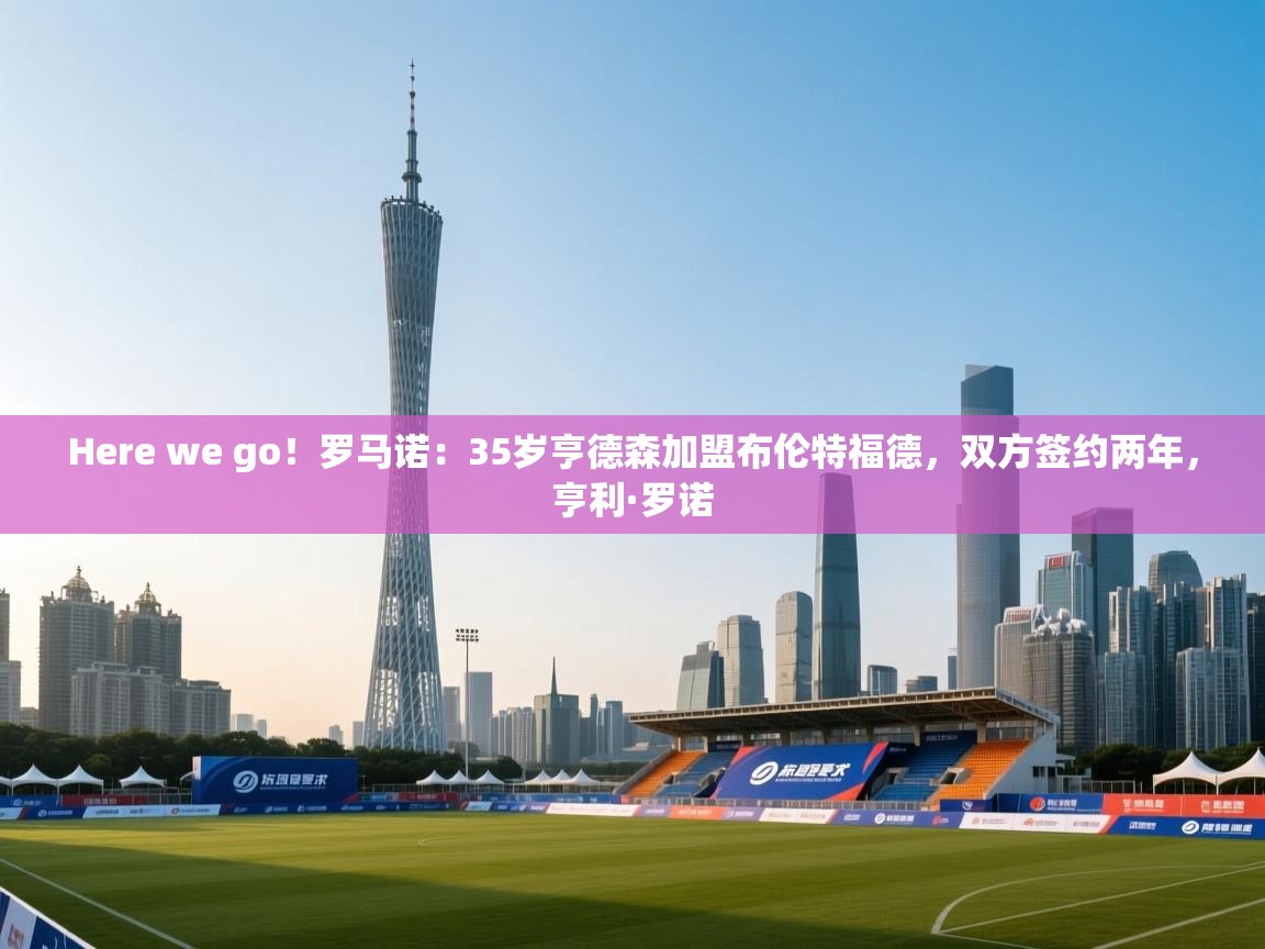 Here we go!罗马诺:35岁亨德森加盟布伦特福德,双方签约两年,亨利·罗诺 第2张