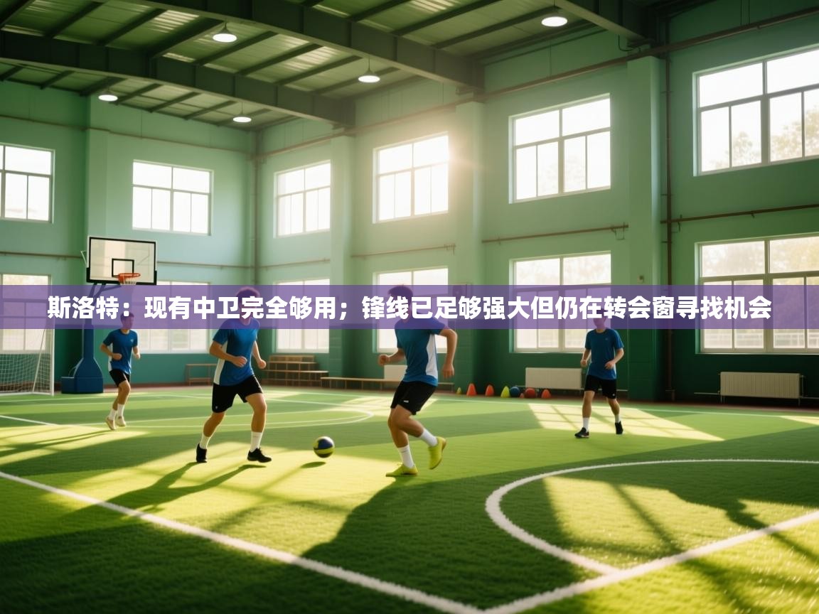 斯洛特：现有中卫完全够用；锋线已足够强大但仍在转会窗寻找机会