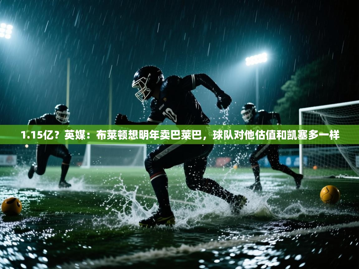 1.15亿？英媒：布莱顿想明年卖巴莱巴，球队对他估值和凯塞多一样
