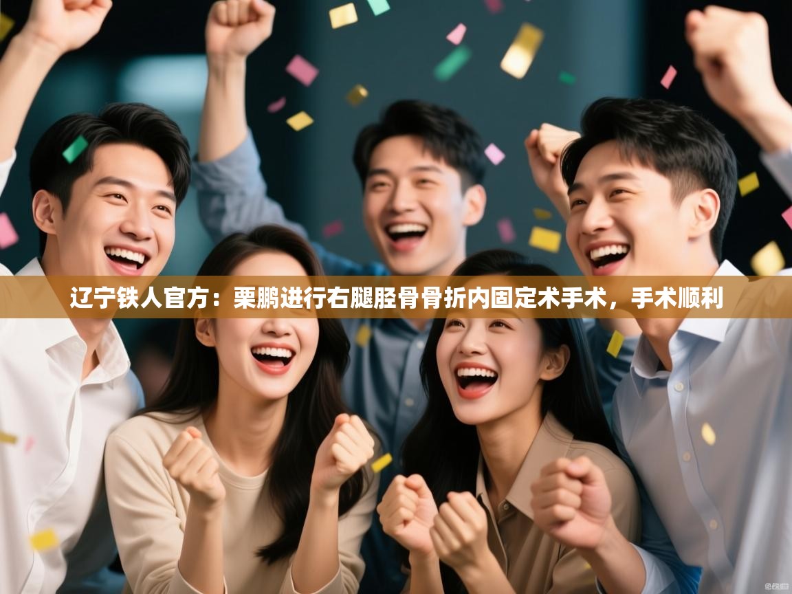 辽宁铁人官方：栗鹏进行右腿胫骨骨折内固定术手术，手术顺利