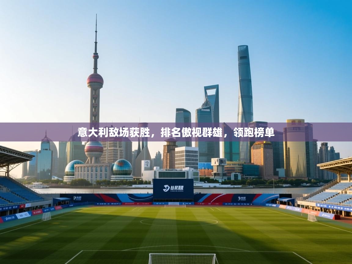 意大利敌场获胜，排名傲视群雄，领跑榜单