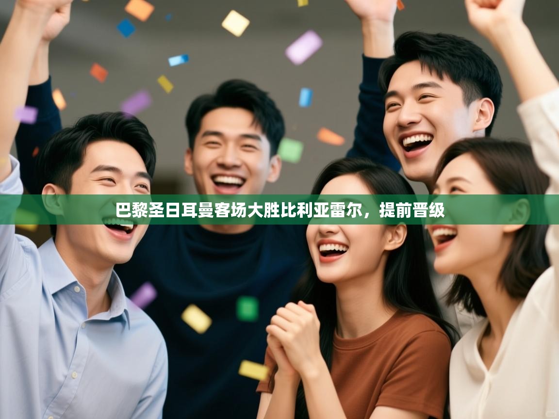 巴黎圣日耳曼客场大胜比利亚雷尔，提前晋级