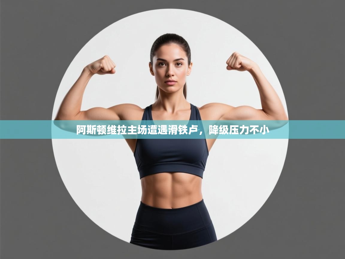 阿斯顿维拉主场遭遇滑铁卢，降级压力不小