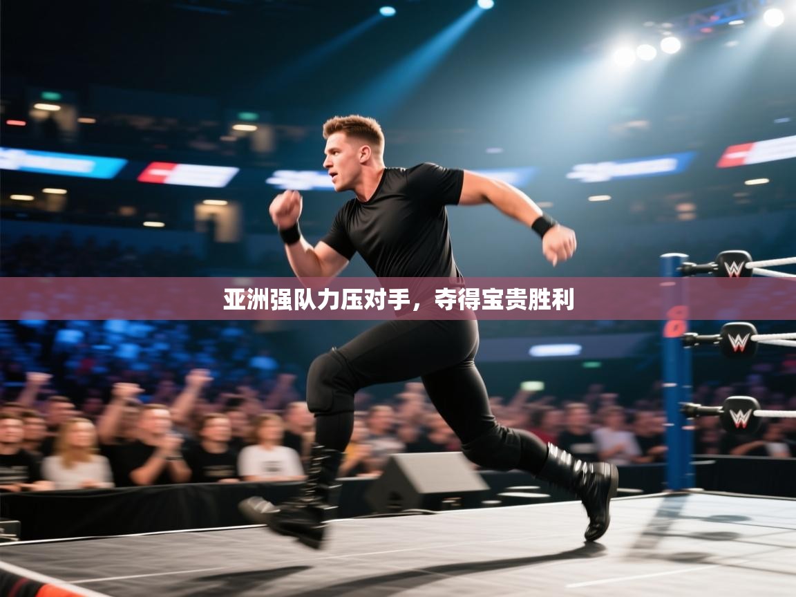 亚洲强队力压对手，夺得宝贵胜利