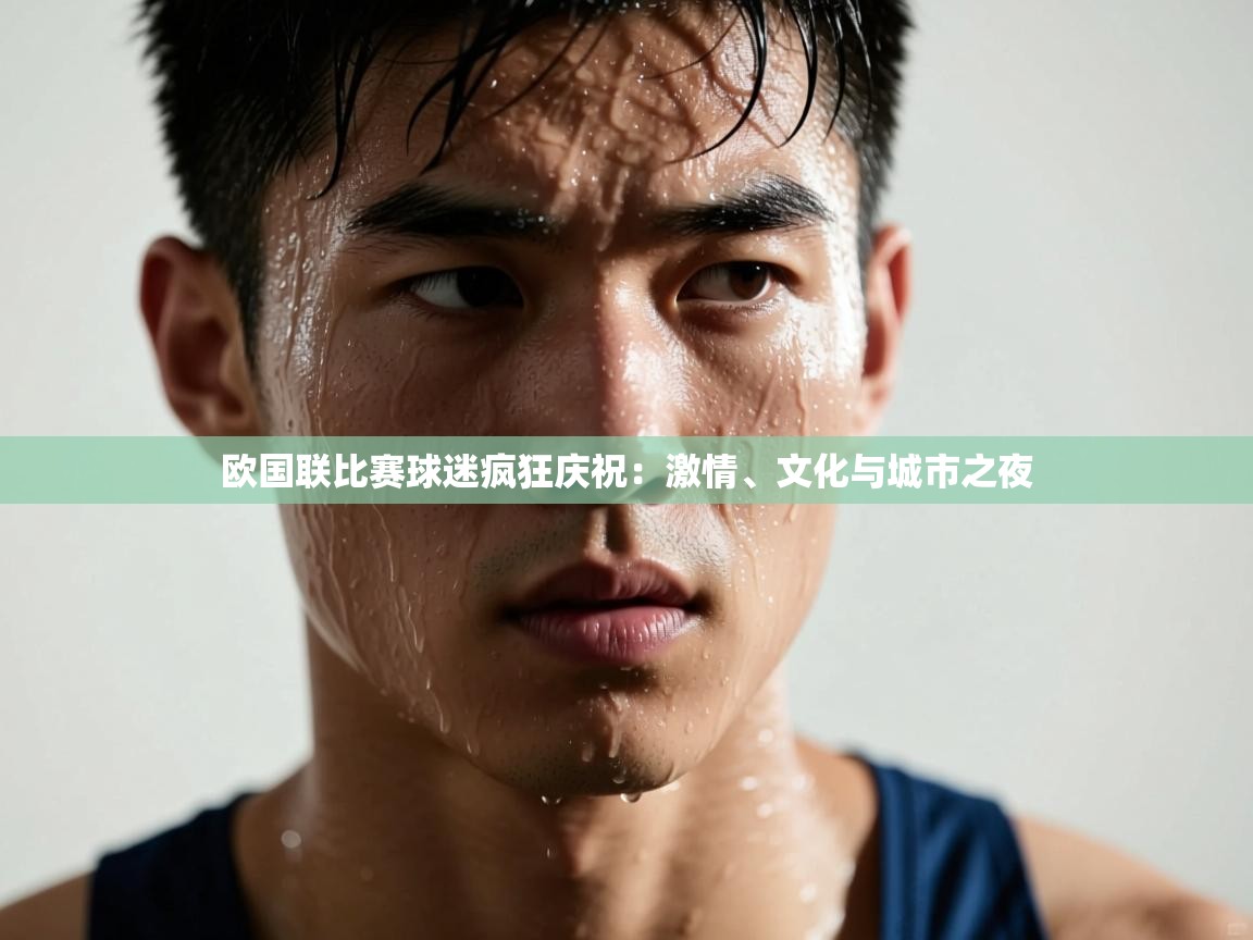 欧国联比赛球迷疯狂庆祝：激情、文化与城市之夜