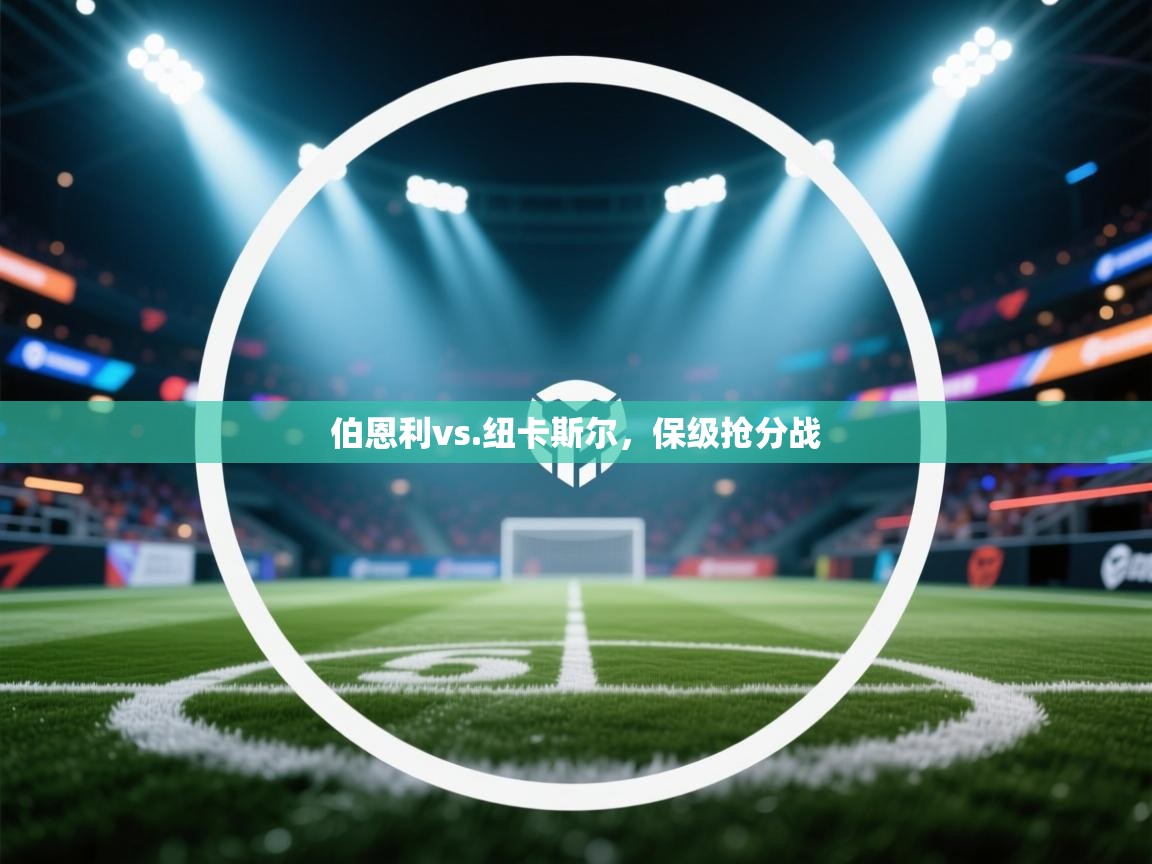 伯恩利vs.纽卡斯尔，保级抢分战